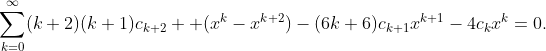 \displaystyle{\sum_{k=0}^{\infty}(k+2)(k+1)c_{k+2}  (x^{k}-x^{k+2})-(6k+6)c_{k+1}x^{k+1}-4c_{k}x^{k}=0}.