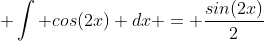 \displaystyle{ \int cos(2x) dx = \frac{sin(2x)}{2}}