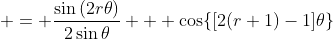 \displaystyle{ = \frac{\sin{(2r\theta)}}{2\sin{\theta}} + \cos\{[2(r+1)-1]\theta\}}