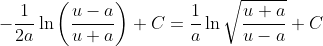 \displaystyle{-\frac{1}{2a}\ln\left(\frac{u-a}{u+a}\right)+C=\frac{1}{a}\ln\sqrt{\frac{u+a}{u-a}}+C}