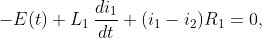 \displaystyle{-E(t)+L_{1}\,\frac{di_{1}}{dt}+(i_{1}-i_{2})R_{1}=0,}