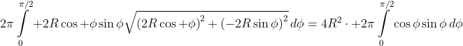 \displaystyle{2\pi\int\limits^{\pi/2}_0 2R\cos \phi\sin\phi\sqrt{\left(2R\cos \phi\right)^2+\left(-2R\sin\phi\right)^2}\,d\phi=4R^2\cdot 2\pi\int\limits^{\pi/2}_0\cos\phi\sin\phi\,d\phi}