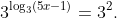 \displaystyle{3^{\log_{3}(5x-1)}=3^{2}}.
