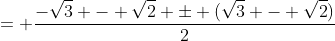 \displaystyle{= \frac{-\sqrt{3} - \sqrt{2} \pm (\sqrt{3} - \sqrt{2})}{2}}