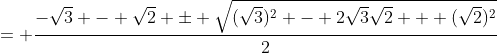\displaystyle{= \frac{-\sqrt{3} - \sqrt{2} \pm \sqrt{(\sqrt{3})^2 - 2\sqrt{3}\sqrt{2} + (\sqrt{2})^2}}{2}}
