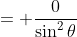 \displaystyle{= \frac{0}{\sin^2{\theta}}}