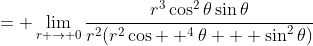 \displaystyle{= \lim_{r \to 0}\frac{r^3\cos^2{\theta}\sin{\theta}}{r^2(r^2\cos  ^4{\theta} + \sin^2{\theta})}}