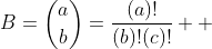 \displaystyle{B=\binom{a}{b}=\frac{(a)!}{(b)!(c)!}  }
