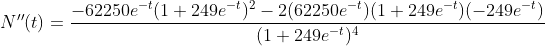 \displaystyle{N''(t)}=\frac{-62250e^{-t}(1+249e^{-t})^{2}-2(62250e^{-t})(1+249e^{-t})(-249e^{-t})}{(1+249e^{-t})^{4}}