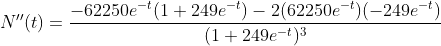\displaystyle{N''(t)}=\frac{-62250e^{-t}(1+249e^{-t})-2(62250e^{-t})(-249e^{-t})}{(1+249e^{-t})^{3}}