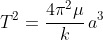 \displaystyle{T^{2}=\frac{4\pi^{2}\mu}{k}\,a^{3}}