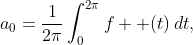 \displaystyle{a_{0}=\frac{1}{2\pi}\int_{0}^{2\pi}f  (t)\,dt,