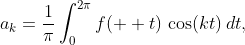 \displaystyle{a_{k}=\frac{1}{\pi}\int_{0}^{2\pi}f(  t)\,\cos(kt)\,dt,