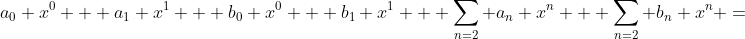 \displaystyle{a_0 x^0 + a_1 x^1 + b_0 x^0 + b_1 x^1 + \sum_{n=2} a_n x^n + \sum_{n=2} b_n x^n =}