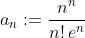 \displaystyle{a_n:=\frac{n^n}{n!\,e^n}}