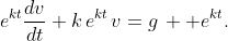 \displaystyle{e^{kt}\frac{dv}{dt}+k\,e^{kt}\,v=g\,  e^{kt}.}