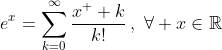 \displaystyle{e^x=\sum\limits^\infty_{k=0}\frac{x^  k}{k!}\,,\,\,\forall x\in\mathbb{R}}