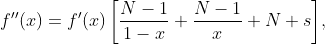 \displaystyle{f''(x)=f'(x)\left[\frac{N-1}{1-x}+\frac{N-1}{x}+N s\right]},