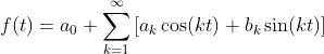 \displaystyle{f(t)=a_{0}+\sum_{k=1}^{\infty}\left[a_{k}\cos(kt)+b_{k}\sin(kt)\right]}