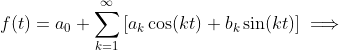 \displaystyle{f(t)=a_{0}+\sum_{k=1}^{\infty}\left[a_{k}\cos(kt)+b_{k}\sin(kt)\right]}\implies