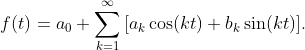 \displaystyle{f(t)=a_{0}+\sum_{k=1}^{\infty}\left[a_{k}\cos(kt)+b_{k}\sin(kt)\right]}.