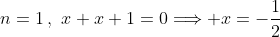 \displaystyle{n=1\,,\,\,x+x+1=0\Longrightarrow x=-\frac{1}{2}}