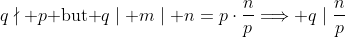 \displaystyle{q\nmid p\mbox{ but }q\mid m\mid n=p\cdot\frac{n}{p}\Longrightarrow q\mid\frac{n}{p}}