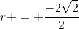 \displaystyle{r = \frac{-2\sqrt{2}}{2}}