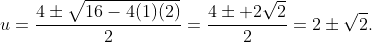 \displaystyle{u=\frac{4\pm\sqrt{16-4(1)(2)}}{2}=\frac{4\pm 2\sqrt{2}}{2}=2\pm\sqrt{2}.}
