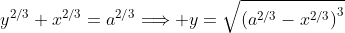\displaystyle{y^{2/3}+x^{2/3}=a^{2/3}\Longrightarrow y=\sqrt{\left(a^{2/3}-x^{2/3}\right)^3}}