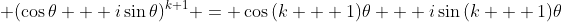 \displaystyle (\cos{\theta} + i\sin{\theta})^{k+1} = \cos{(k + 1)\theta} + i\sin{(k + 1)\theta}
