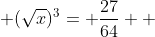 \displaystyle (\sqrt{x})^3= \frac{27}{64}  