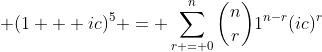 \displaystyle (1 + ic)^5 = \sum_{r = 0}^n{{n\choose{r}}1^{n-r}(ic)^r}
