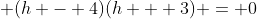\displaystyle (h - 4)(h + 3) = 0