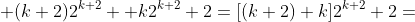 \displaystyle (k+2)2^{k+2} +k2^{k+2}+2=[(k+2)+k]2^{k+2}+2=