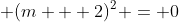 \displaystyle (m + 2)^2 = 0