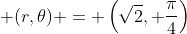 \displaystyle (r,\theta) = \left(\sqrt{2}, \frac{\pi}{4}\right)