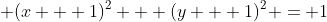 \displaystyle (x + 1)^2 + (y + 1)^2 = 1