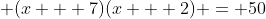 \displaystyle (x + 7)(x + 2) = 50