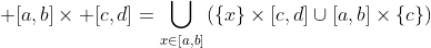 \displaystyle [a,b]\times [c,d]=\bigcup_{x\in[a,b]}\left(\{x\}\times[c,d]\cup[a,b]\times\{c\}\right)