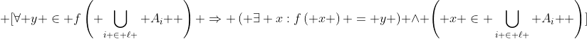 \displaystyle \[\forall y \in f\left( {\bigcup\limits_{i \in \ell } {{A_i}} } \right) \Rightarrow \left( {\exists x:f\left( x \right) = y} \right) \wedge \left( {x \in \bigcup\limits_{i \in \ell } {{A_i}} } \right)\]