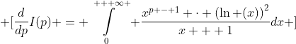 \displaystyle \[\frac{d}{{dp}}I(p) = \int\limits_0^{ + \infty } {\frac{{{x^{p - 1}} \cdot {{(\ln (x))}^2}}}{{x + 1}}dx} \]