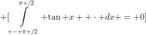 \displaystyle \[\int\limits_{ - \pi /2}^{\pi /2} {\tan x}  \cdot dx = 0\]
