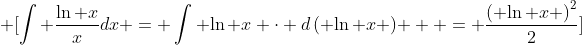 \displaystyle \[\int {\frac{{\ln x}}{x}dx = \int {\ln x \cdot d\left( {\ln x} \right)} }  = \frac{{{{\left( {\ln x} \right)}^2}}}{2}\]