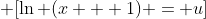 \displaystyle \[\ln (x + 1) = u\]