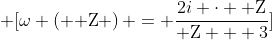 \displaystyle \[\omega \left( {\rm Z} \right) = \frac{{2i \cdot {\rm Z}}}{{{\rm Z} + 3}}\]