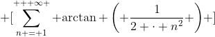 \displaystyle \[\sum\limits_{n = 1}^{ + \infty } {\arctan \left( {\frac{1}{{2 \cdot {n^2}}}} \right)} \]