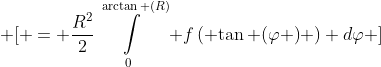 \displaystyle \[ = \frac{{{R^2}}}{2}\int\limits_0^{\arctan (R)} {f\left( {\tan (\varphi )} \right)} d\varphi \]