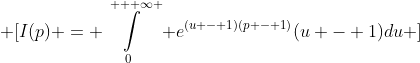 \displaystyle \[I(p) = \int\limits_0^{ + \infty } {{e^{(u - 1)(p - 1)}}(u - 1)du} \]