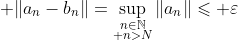 \displaystyle \|a_n-b_n\|=\sup_{\substack{n\in\mathbb{N}\\ n>N}}\|a_n\|\leqslant \varepsilon